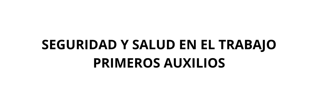 SEGURIDAD Y SALUD EN EL TRABAJO PRIMEROS AUXILIOS