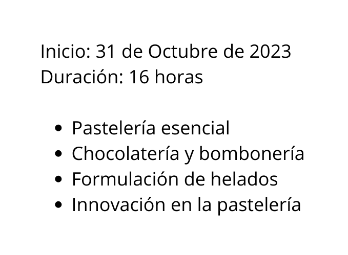 Inicio 31 de Octubre de 2023 Duración 16 horas Pastelería esencial Chocolatería y bombonería Formulación de helados Innovación en la pastelería